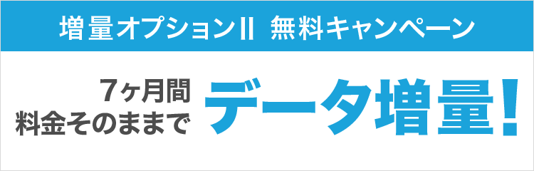 増量オプションII 無料キャンペーン 7ヵ月間料金そのままでデータ増量！